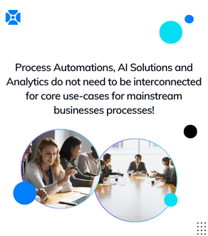 Process Automations, AI Solutions and Analytics do not need to be interconnected for core use-cases for mainstream businesses processes!